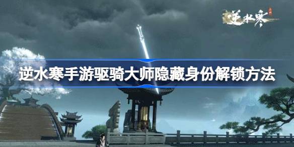 逆水寒手游驱骑大师隐藏身份怎么解锁 逆水寒手游驱骑大师隐藏身份解锁方法