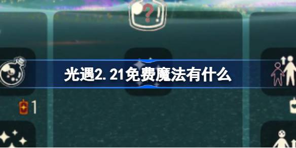 光遇2.21免费魔法有什么 光遇2月21日免费魔法收集攻略