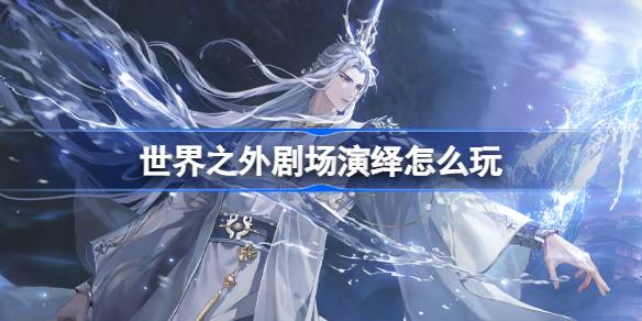 世界之外剧场演绎怎么玩 世界之外剧场演绎活动介绍