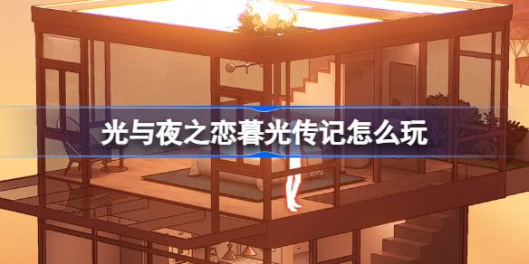 光与夜之恋暮光传记怎么玩 光与夜之恋暮光传记活动介绍