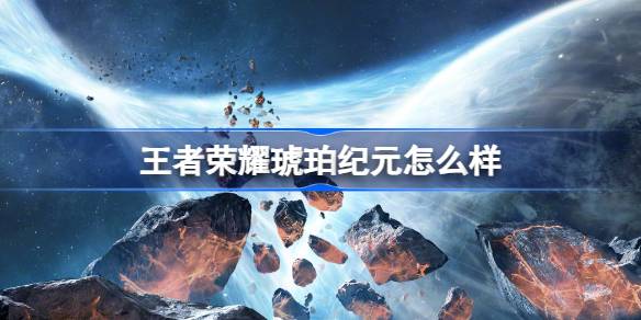 王者荣耀琥珀纪元怎么样 王者荣耀刘慈欣平行世界版本介绍