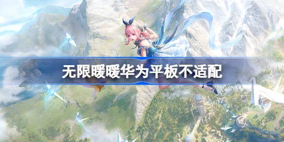 无限暖暖华为平板进不去 无限暖暖公测华为平板优化问题介绍