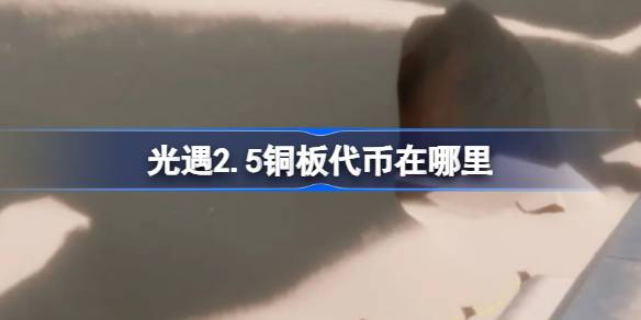 光遇2.5铜板代币在哪里 光遇2月5日春节活动代币收集攻略