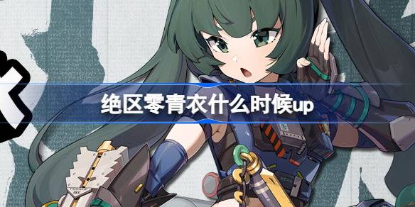 绝区零青衣什么时候up 绝区零青如玉壶冰卡池活动介绍