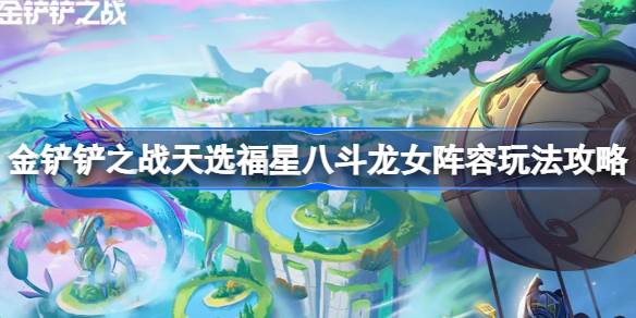金铲铲之战天选福星八斗龙女阵容怎么玩 金铲铲之战天选福星八斗龙女阵容玩法攻略