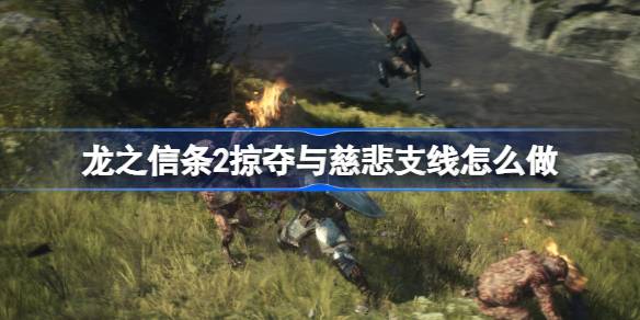 龙之信条2掠夺与慈悲支线怎么做 龙之信条2掠夺与慈悲支线攻略
