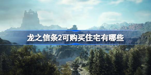 龙之信条2可购买住宅有哪些 龙之信条2可购买房产位置一览
