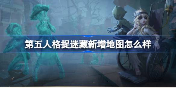 第五人格捉迷藏新增地图怎么样 第五人格周年庆捉迷藏新增地图介绍