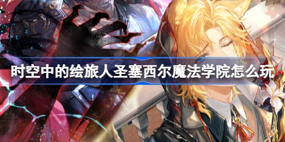 时空中的绘旅人圣塞西尔魔法学院怎么玩 圣塞西尔魔法学院活动介绍