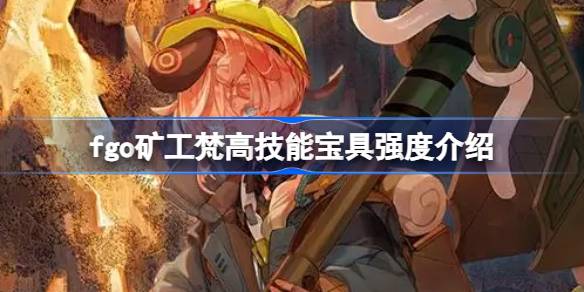 fgo矿工梵高技能宝具怎么样 fgo矿工梵高技能宝具强度介绍