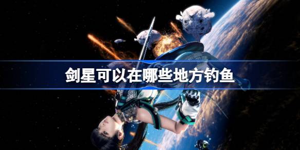 剑星可以在哪些地方钓鱼 剑星全钓鱼点位置介绍