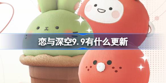 恋与深空9.9有什么更新 恋与深空9月9日更新内容介绍
