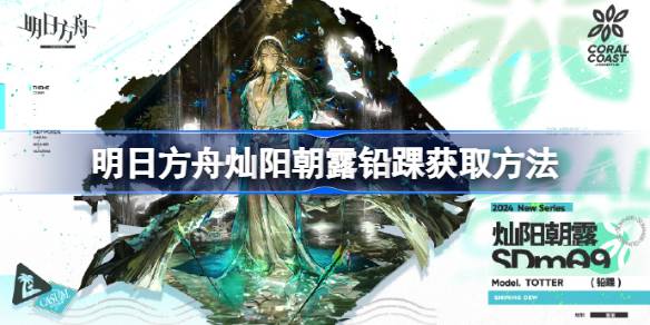 明日方舟灿阳朝露铅踝怎么获取 明日方舟灿阳朝露铅踝获取方法