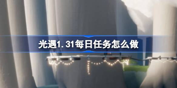 光遇1.31每日任务怎么做 光遇1月31日每日任务做法攻略