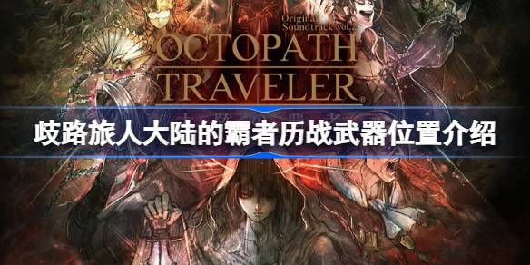 歧路旅人大陆的霸者历战武器位置介绍 歧路旅人大陆的霸者历战武器在哪