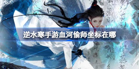 逆水寒手游血河偷师坐标在哪 逆水寒手游血河偷师坐标