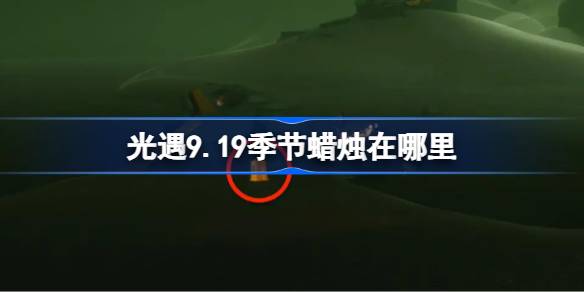光遇9.19季节蜡烛在哪里 光遇9月19日季节蜡烛位置攻略