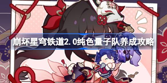 崩坏星穹铁道2.0纯色量子队怎么养成 崩坏星穹铁道2.0纯色量子队养成攻略