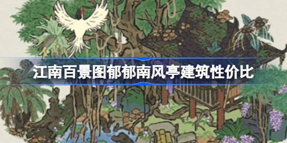 江南百景图郁郁南风亭建筑性价比 江南百景图郁郁南风亭建筑要不要抽