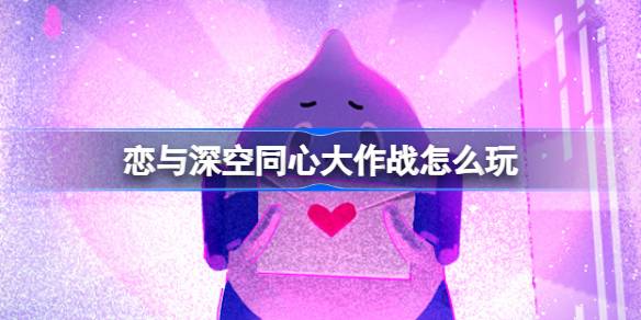 恋与深空同心大作战怎么玩 恋与深空同心大作战活动介绍