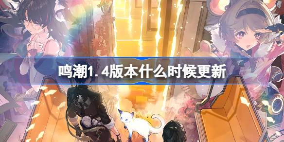 鸣潮1.4版本什么时候更新 鸣潮1.4版本更新时间