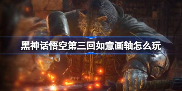 黑神话悟空第三回如意画轴怎么玩 第三回如意画轴主线攻略