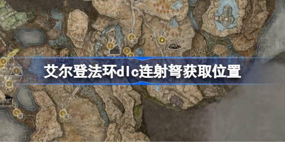 艾尔登法环dlc连射弩获取位置 艾尔登法环黄金树幽影连射弩怎么获取