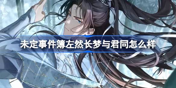 未定事件簿左然长梦与君同怎么样 左然长梦与君同思绪介绍