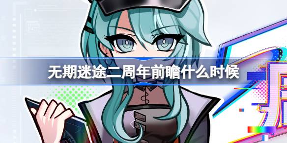 无期迷途二周年前瞻什么时候 无期迷途二周年前瞻直播活动介绍
