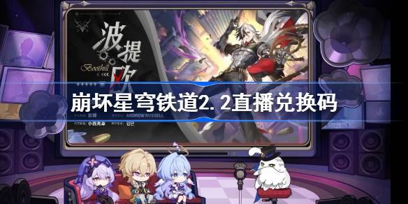崩坏星穹铁道2.2直播兑换码 崩铁2.2前瞻兑换码大全