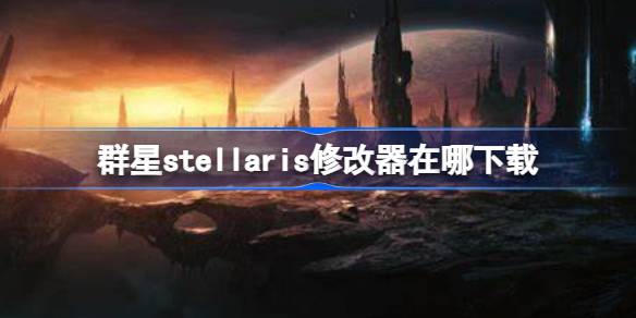 群星stellaris修改器在哪下载 群星stellaris一修大师修改器下载地址