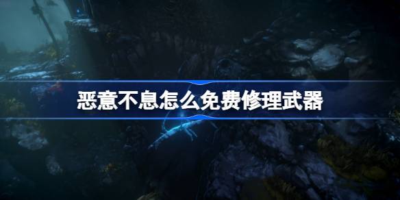 恶意不息怎么免费修理武器 恶意不息免费修理武器方法