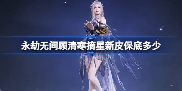 永劫无间顾清寒摘星新皮保底多少 永劫无间顾清寒摘星新皮保底介绍