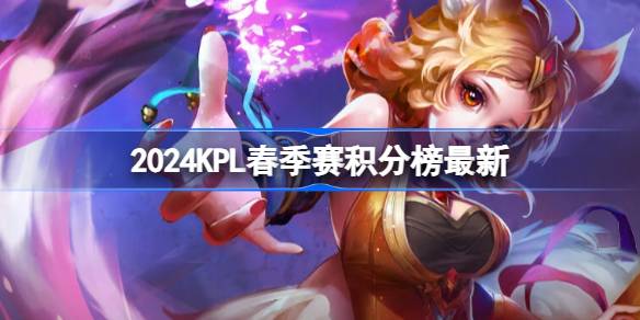 2024KPL春季赛积分榜最新 KPL春季赛3月1日积分排行