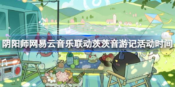 阴阳师网易云音乐联动茨茨音游记活动时间 阴阳师网易云音乐联动什么时候