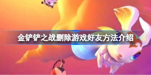 金铲铲之战删除游戏好友方法介绍 金铲铲之战怎么删除游戏好友