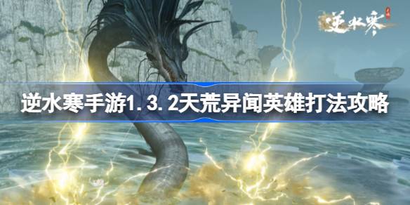 逆水寒手游1.3.2天荒异闻英雄怎么打 逆水寒手游1.3.2天荒异闻英雄打法攻略