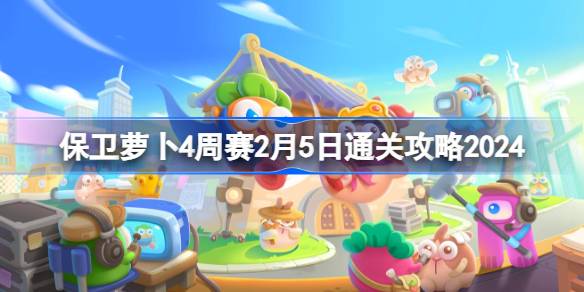 保卫萝卜4周赛2.5怎么过 保卫萝卜4周赛2月5日通关攻略2024