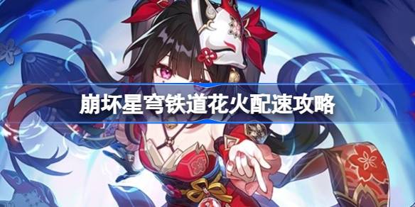 崩坏星穹铁道花火怎么配速 崩坏星穹铁道花火配速攻略