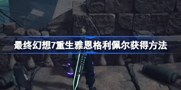 最终幻想7重生雅恩格利佩尔怎么获得 最终幻想7重生雅恩格利佩尔获得方法
