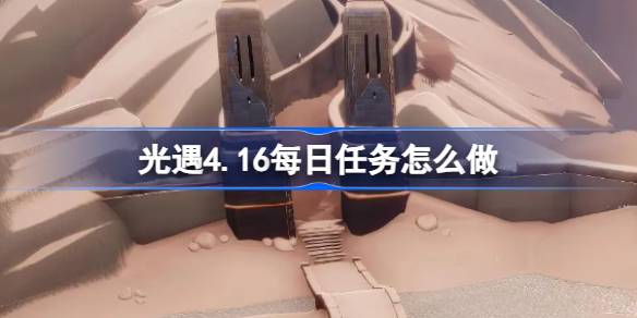 光遇4.16每日任务怎么做 光遇4月16日每日任务做法攻略