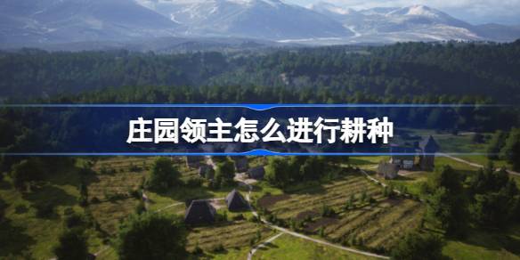 庄园领主怎么进行耕种 庄园领主耕种方法介绍