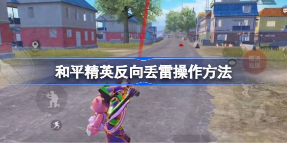 和平精英反向丢雷怎么操作 和平精英反向丢雷操作方法