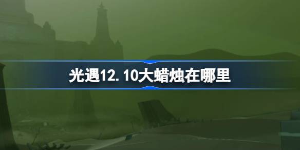 光遇12.10大蜡烛在哪里 光遇12月10日大蜡烛位置攻略
