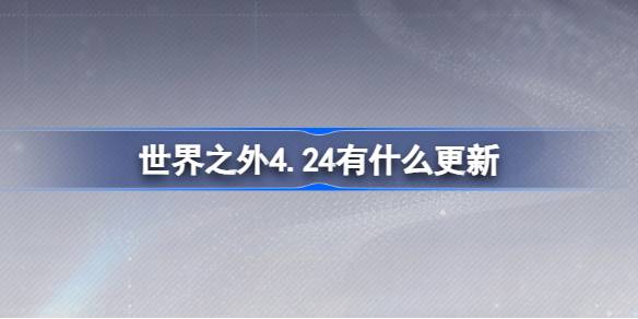 世界之外4.24有什么更新 世界之外4月24日更新内容介绍