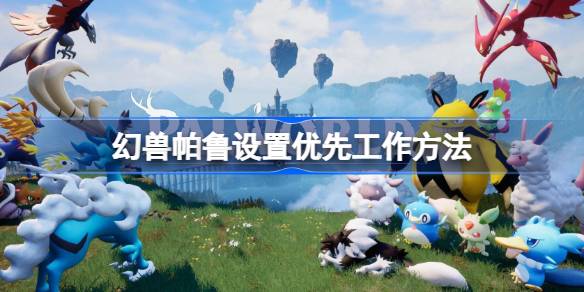 幻兽帕鲁如何设置优先工作 幻兽帕鲁设置优先工作方法