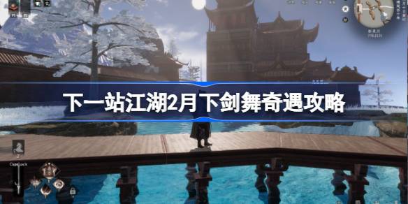 下一站江湖2月下剑舞任务怎么做 下一站江湖2月下剑舞奇遇攻略