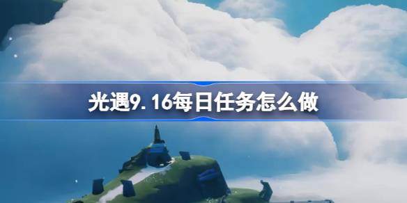 光遇9.16每日任务怎么做 光遇9月16日每日任务做法攻略