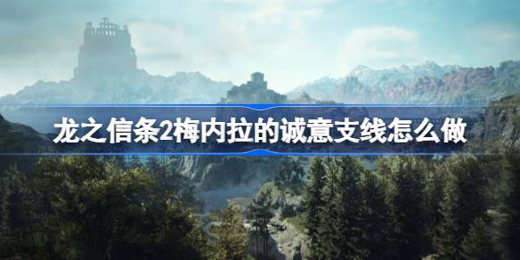 龙之信条2梅内拉的诚意支线怎么做 龙之信条2梅内拉的诚意支线介绍
