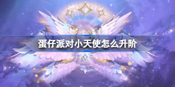 蛋仔派对小天使怎么升阶 蛋仔派对小天使羽翼一览